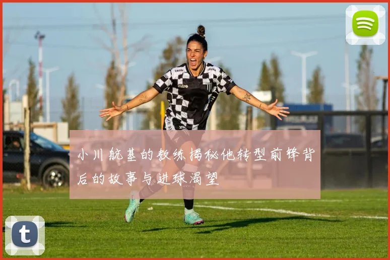 小川航基的教练揭秘他转型前锋背后的故事与进球渴望