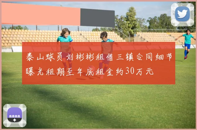 泰山球员刘彬彬租借三镇合同细节曝光租期至年底租金约30万元