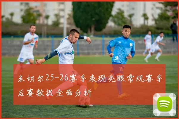 米切尔25-26赛季表现亮眼常规赛季后赛数据全面分析